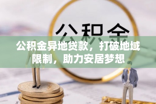 柳东公积金异地贷款，打破地域限制，助力安居梦想