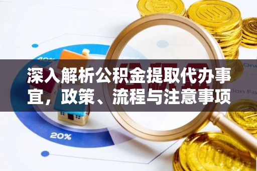 柳东深入解析公积金提取代办事宜，政策、流程与注意事项全攻略