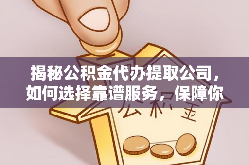 柳东揭秘公积金代办提取公司，如何选择靠谱服务，保障你的资金安全