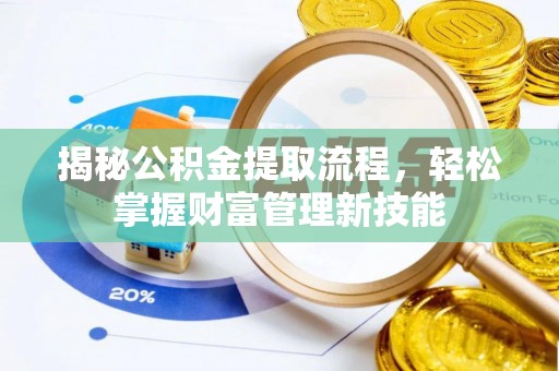 柳东揭秘公积金提取流程，轻松掌握财富管理新技能