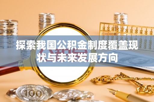 柳东探索我国公积金制度覆盖现状与未来发展方向