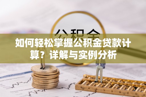 柳东如何轻松掌握公积金贷款计算？详解与实例分析