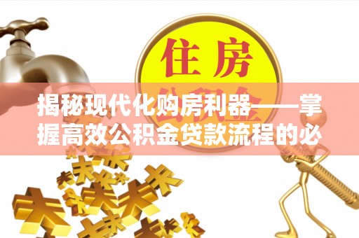 柳东揭秘现代化购房利器——掌握高效公积金贷款流程的必备指南