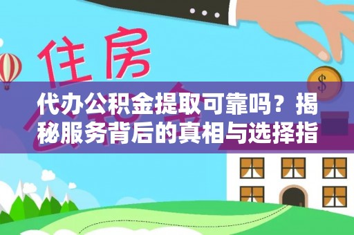 柳东代办公积金提取可靠吗？揭秘服务背后的真相与选择指南