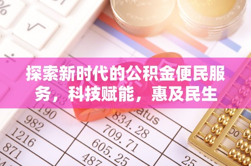 柳东探索新时代的公积金便民服务，科技赋能，惠及民生