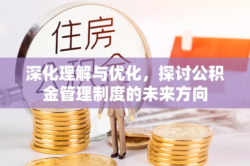 柳东深化理解与优化，探讨公积金管理制度的未来方向