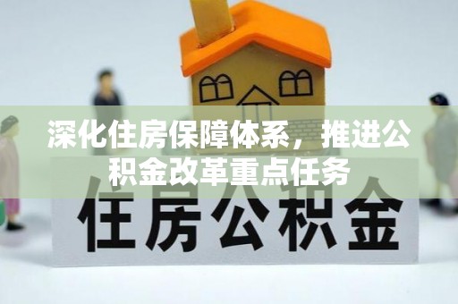 柳东深化住房保障体系，推进公积金改革重点任务