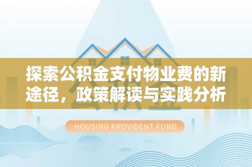 柳东探索公积金支付物业费的新途径，政策解读与实践分析