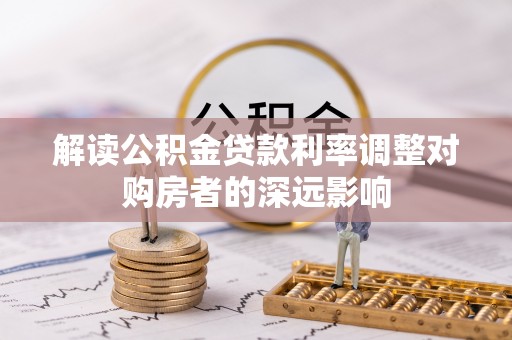 柳东解读公积金贷款利率调整对购房者的深远影响