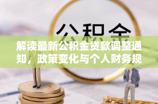 柳东解读最新公积金贷款调整通知，政策变化与个人财务规划的影响