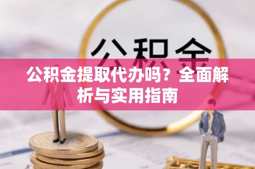 柳东公积金提取代办吗？全面解析与实用指南