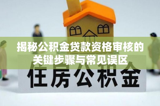 柳东揭秘公积金贷款资格审核的关键步骤与常见误区
