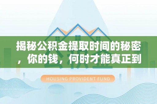 柳东揭秘公积金提取时间的秘密，你的钱，何时才能真正到手？