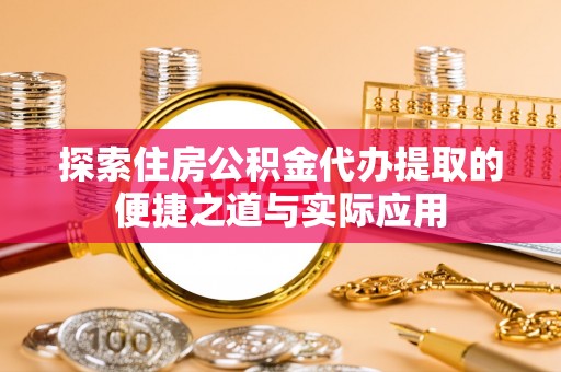 柳东探索住房公积金代办提取的便捷之道与实际应用