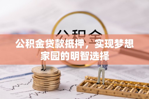 柳东公积金贷款抵押，实现梦想家园的明智选择