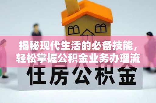 柳东揭秘现代生活的必备技能，轻松掌握公积金业务办理流程