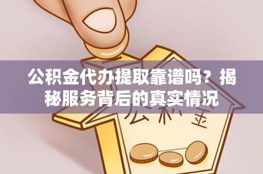 柳东公积金代办提取靠谱吗？揭秘服务背后的真实情况