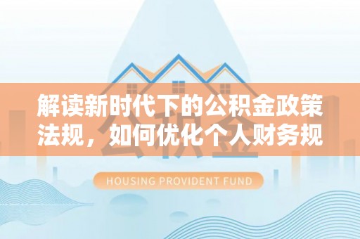 柳东解读新时代下的公积金政策法规，如何优化个人财务规划