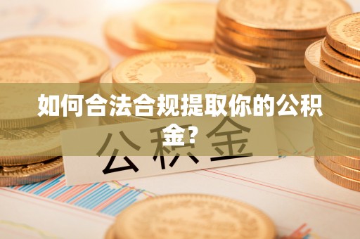柳东如何合法合规提取你的公积金？